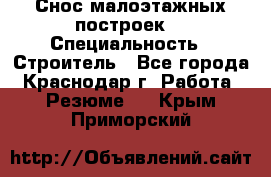 Снос малоэтажных построек  › Специальность ­ Строитель - Все города, Краснодар г. Работа » Резюме   . Крым,Приморский